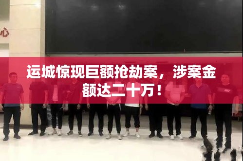 運城驚現(xiàn)巨額搶劫案，涉案金額達二十萬！