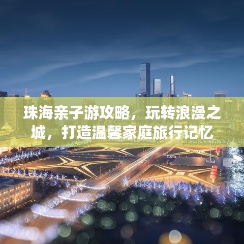 珠海親子游攻略，玩轉(zhuǎn)浪漫之城，打造溫馨家庭旅行記憶
