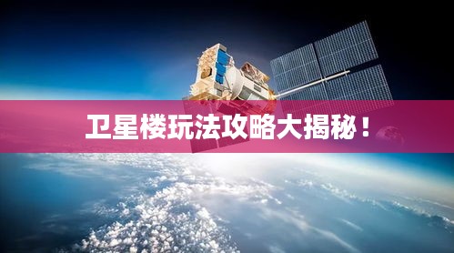 衛(wèi)星樓玩法攻略大揭秘！