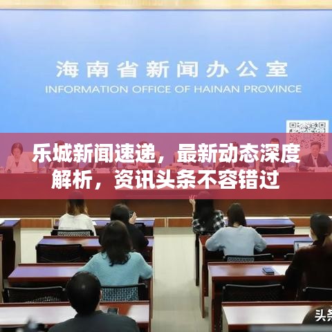 樂(lè)城新聞速遞，最新動(dòng)態(tài)深度解析，資訊頭條不容錯(cuò)過(guò)