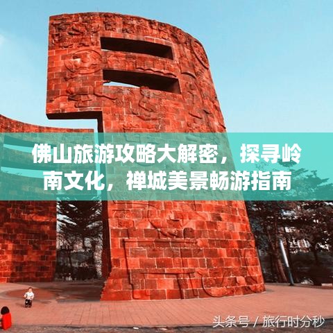 佛山旅游攻略大解密，探尋嶺南文化，禪城美景暢游指南
