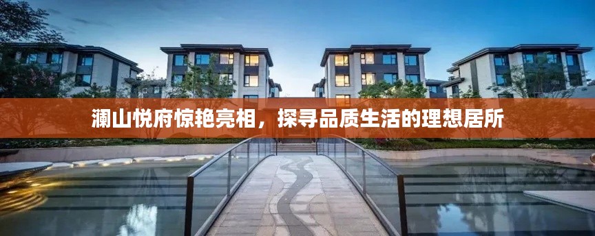 瀾山悅府驚艷亮相，探尋品質(zhì)生活的理想居所