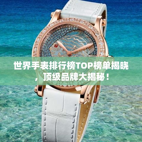 世界手表排行榜TOP榜單揭曉，頂級(jí)品牌大揭秘！