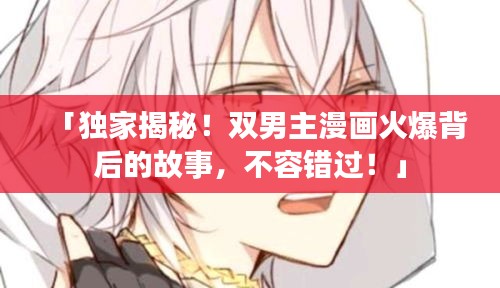 「獨家揭秘！雙男主漫畫火爆背后的故事，不容錯過！」