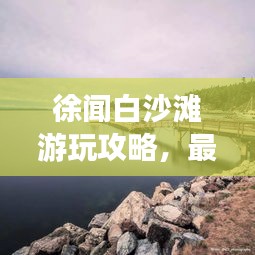 徐聞白沙灘游玩攻略，最新指南帶你暢游海濱勝地！
