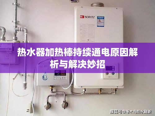 熱水器加熱棒持續(xù)通電原因解析與解決妙招