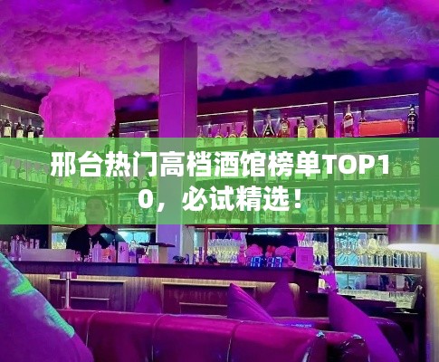邢臺(tái)熱門高檔酒館榜單TOP10，必試精選！