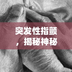 突發(fā)性指顫，揭秘神秘癥狀的背后真相