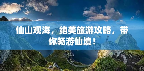仙山觀海，絕美旅游攻略，帶你暢游仙境！