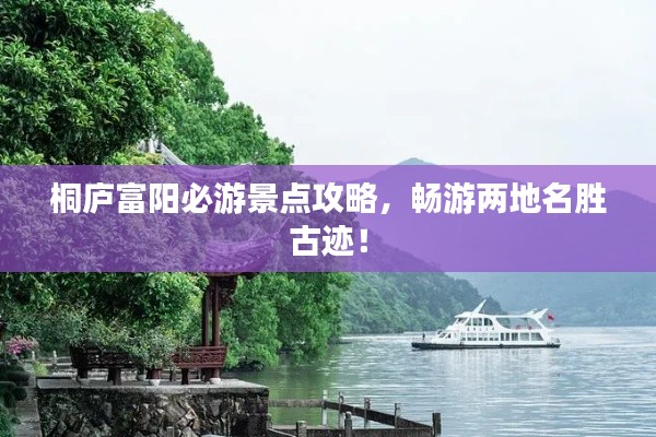 桐廬富陽必游景點(diǎn)攻略，暢游兩地名勝古跡！
