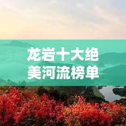 龍巖十大絕美河流榜單揭曉！驚艷你的視覺盛宴！
