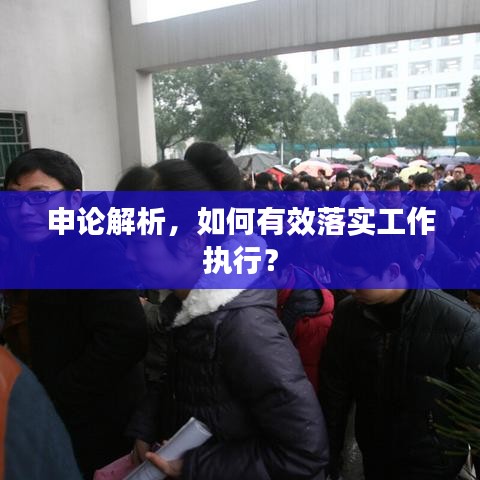 申論解析，如何有效落實(shí)工作執(zhí)行？