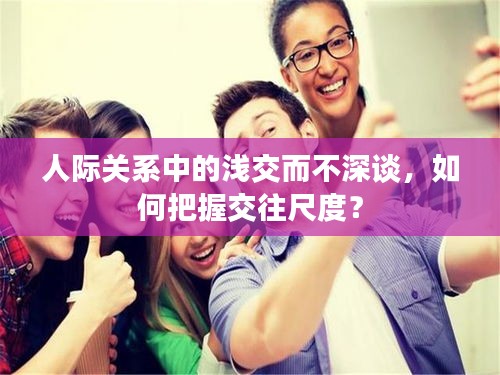 人際關(guān)系中的淺交而不深談，如何把握交往尺度？