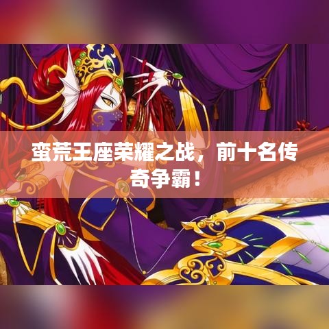 蠻荒王座榮耀之戰(zhàn)，前十名傳奇爭霸！