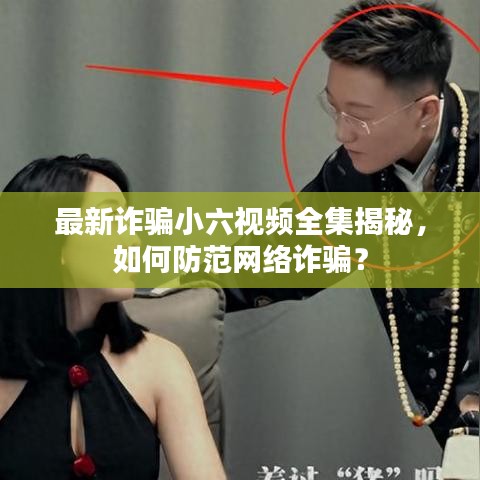 最新詐騙小六視頻全集揭秘，如何防范網(wǎng)絡(luò)詐騙？