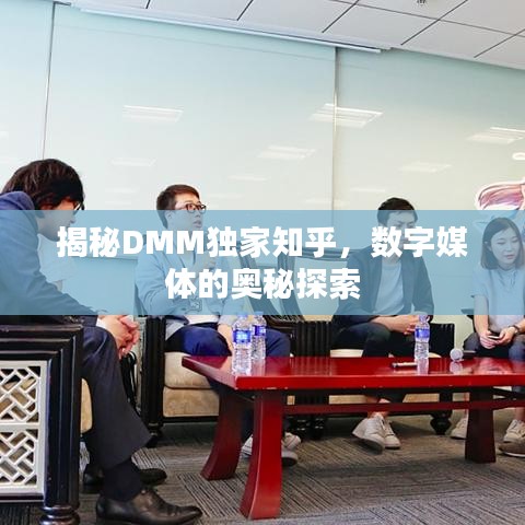 揭秘DMM獨家知乎，數(shù)字媒體的奧秘探索