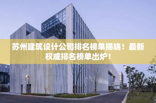 蘇州建筑設(shè)計(jì)公司排名榜單揭曉！最新權(quán)威排名榜單出爐！