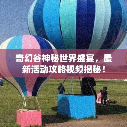 奇幻谷神秘世界盛宴，最新活動(dòng)攻略視頻揭秘！