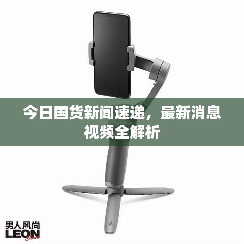 今日國貨新聞速遞，最新消息視頻全解析