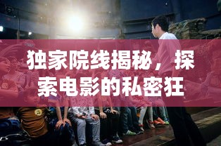 獨(dú)家院線揭秘，探索電影的私密狂歡之夜