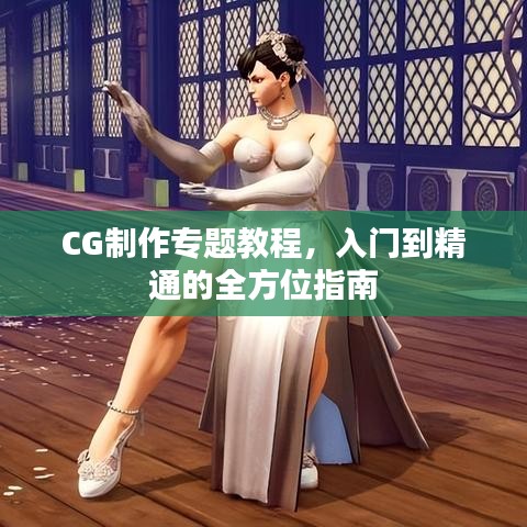 CG制作專題教程，入門(mén)到精通的全方位指南
