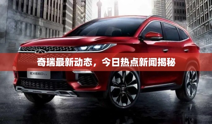 奇瑞最新動態(tài)，今日熱點(diǎn)新聞揭秘