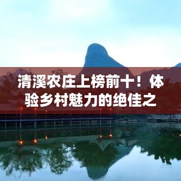 清溪農(nóng)莊上榜前十！體驗鄉(xiāng)村魅力的絕佳之地