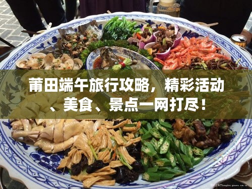 莆田端午旅行攻略，精彩活動、美食、景點一網(wǎng)打盡！