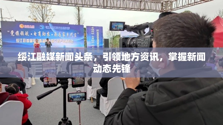 綏江融媒新聞?lì)^條，引領(lǐng)地方資訊，掌握新聞動(dòng)態(tài)先鋒