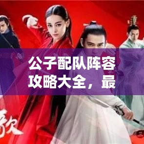 公子配隊(duì)陣容攻略大全，最新搭配策略，助你輕松獲勝！