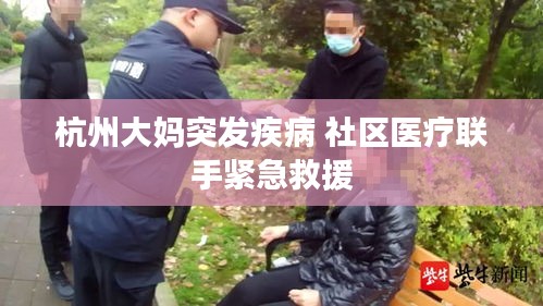 杭州大媽突發(fā)疾病 社區(qū)醫(yī)療聯(lián)手緊急救援