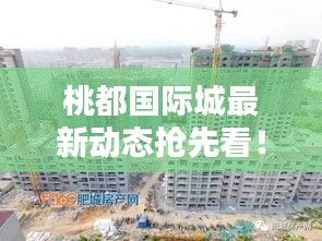 桃都國際城最新動態(tài)搶先看！