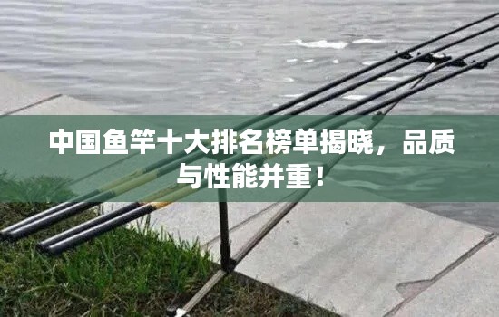 中國魚竿十大排名榜單揭曉，品質(zhì)與性能并重！