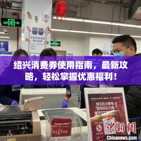 紹興消費(fèi)券使用指南，最新攻略，輕松掌握優(yōu)惠福利！