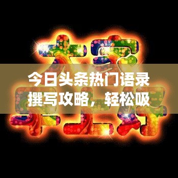 今日頭條熱門語錄撰寫攻略，輕松吸引閱讀關(guān)注！