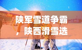 陜軍雪道爭(zhēng)霸，陜西滑雪選手前十名閃耀榜單！