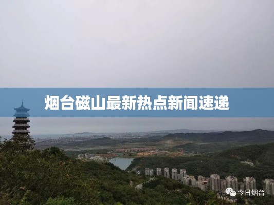 煙臺(tái)磁山最新熱點(diǎn)新聞速遞
