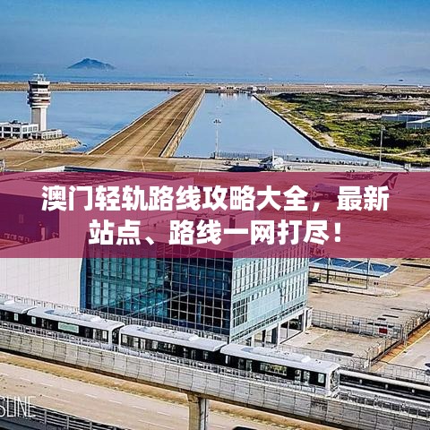 澳門輕軌路線攻略大全，最新站點、路線一網(wǎng)打盡！