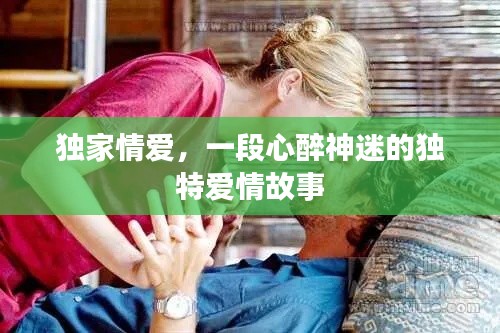 獨家情愛，一段心醉神迷的獨特愛情故事