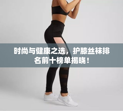 時(shí)尚與健康之選，護(hù)膝絲襪排名前十榜單揭曉！