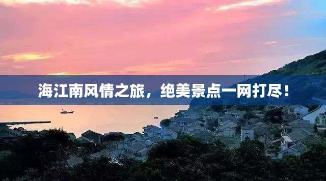 海江南風(fēng)情之旅，絕美景點(diǎn)一網(wǎng)打盡！
