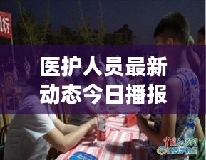 醫(yī)護(hù)人員最新動態(tài)今日播報，關(guān)注健康守護(hù)者最新消息