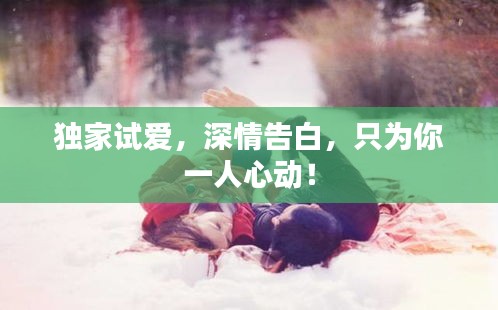 獨(dú)家試愛，深情告白，只為你一人心動！