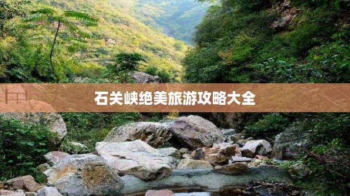 石關(guān)峽絕美旅游攻略大全