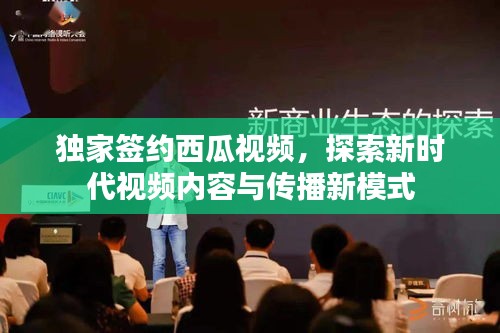 獨(dú)家簽約西瓜視頻，探索新時(shí)代視頻內(nèi)容與傳播新模式