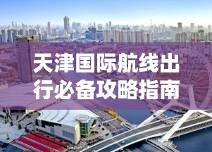 天津國(guó)際航線出行必備攻略指南