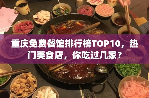 重慶免費(fèi)餐館排行榜TOP10，熱門(mén)美食店，你吃過(guò)幾家？