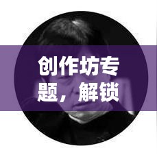 創(chuàng)作坊專題，解鎖創(chuàng)意無限可能，激發(fā)創(chuàng)意靈感之源
