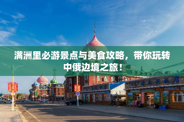 滿洲里必游景點與美食攻略，帶你玩轉(zhuǎn)中俄邊境之旅！