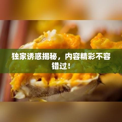 獨(dú)家誘惑揭秘，內(nèi)容精彩不容錯(cuò)過(guò)！